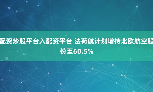 配资炒股平台入配资平台 法荷航计划增持北欧航空股份至60.5%