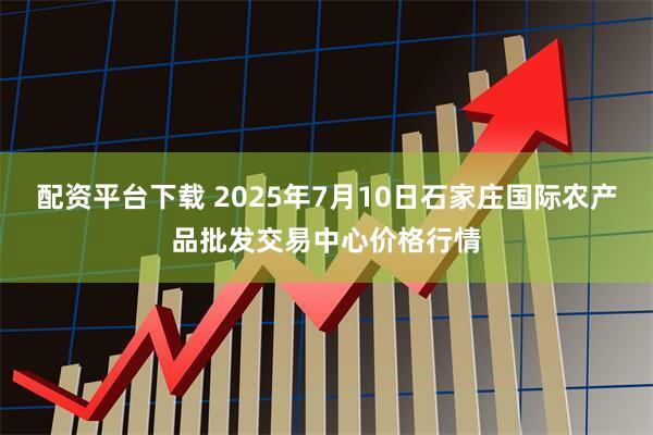 配资平台下载 2025年7月10日石家庄国际农产品批发交易中心价格行情
