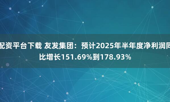 配资平台下载 友发集团：预计2025年半年度净利润同比增长151.69%到178.93%