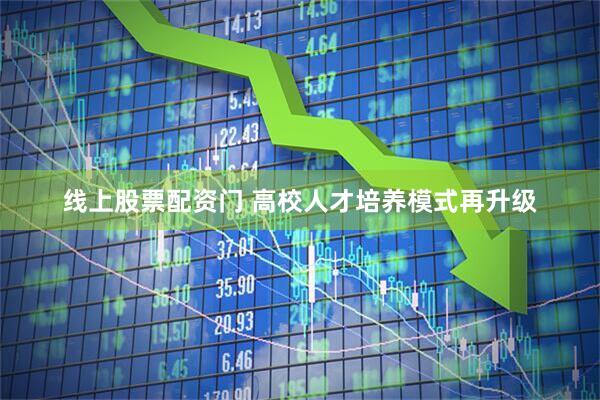 线上股票配资门 高校人才培养模式再升级