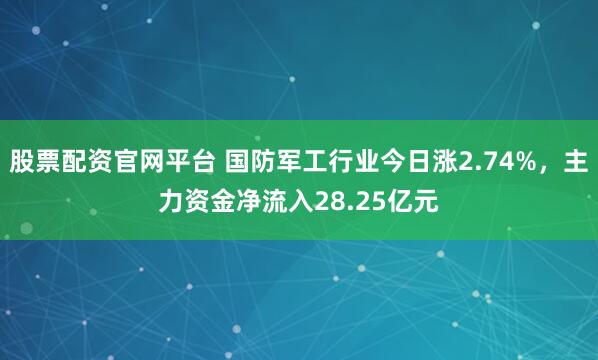 股票配资官网平台 国防军工行业今日涨2.74%，主力资金净流入28.25亿元