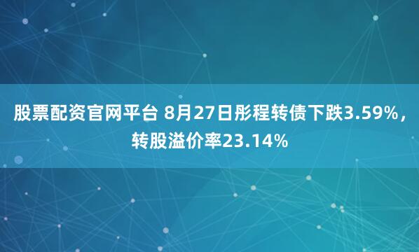 股票配资官网平台 8月27日彤程转债下跌3.59%，转股溢价率23.14%