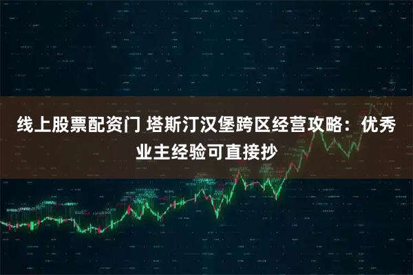 线上股票配资门 塔斯汀汉堡跨区经营攻略：优秀业主经验可直接抄