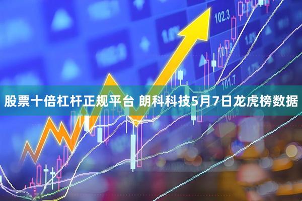 股票十倍杠杆正规平台 朗科科技5月7日龙虎榜数据